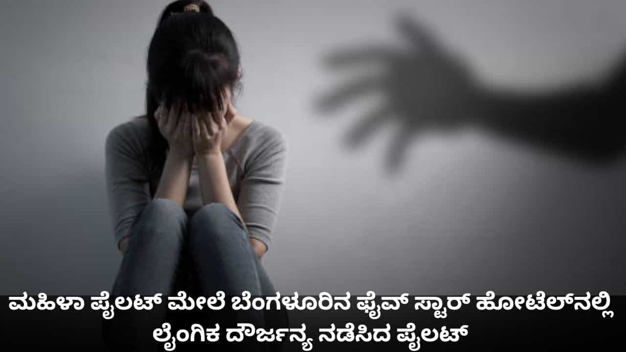 ಬೆಂಗಳೂರಿನ ಫೈವ್ ಸ್ಟಾರ್ ಹೋಟೆಲ್​​ನಲ್ಲಿ ಮಹಿಳಾ ಪೈಲಟ್ ಮೇಲೆ ಲೈಂಗಿಕ ದೌರ್ಜನ್ಯ ನಡೆಸಿದ ಪೈಲಟ್