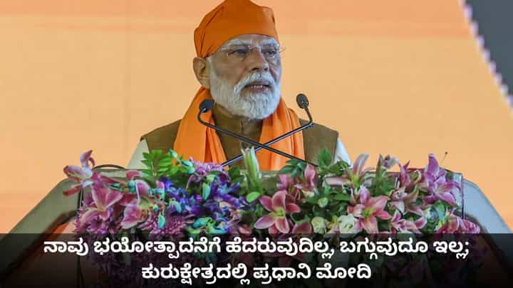 ನಾವು ಭಯೋತ್ಪಾದನೆಗೆ ಹೆದರುವುದಿಲ್ಲ, ಬಗ್ಗುವುದೂ ಇಲ್ಲ; ಕುರುಕ್ಷೇತ್ರದಲ್ಲಿ ಪ್ರಧಾನಿ ಮೋದಿ ನಾವು ಭಯೋತ್ಪಾದನೆಗೆ ಹೆದರುವುದಿಲ್ಲ, ಬಗ್ಗುವುದೂ ಇಲ್ಲ; ಕುರುಕ್ಷೇತ್ರದಲ್ಲಿ ಪ್ರಧಾನಿ ಮೋದಿ