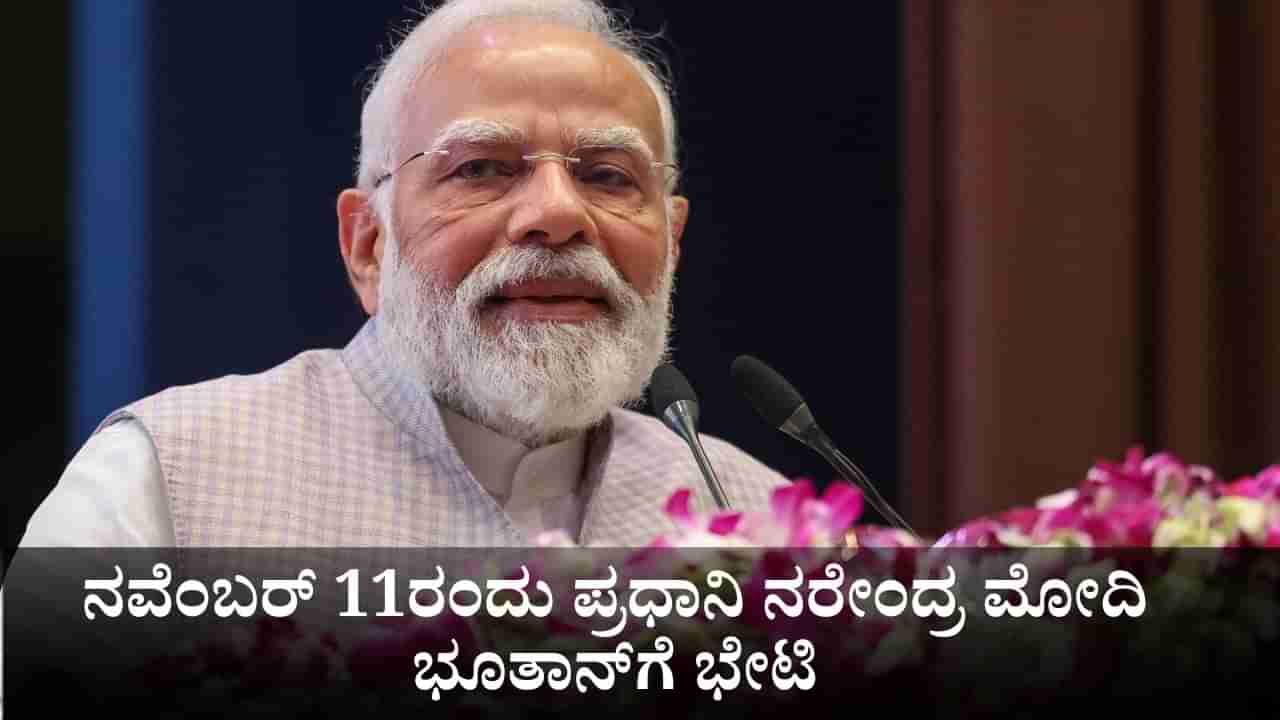 ನವೆಂಬರ್ 11ರಂದು ಪ್ರಧಾನಿ ನರೇಂದ್ರ ಮೋದಿ ಭೂತಾನ್ಗೆ ಭೇಟಿ
