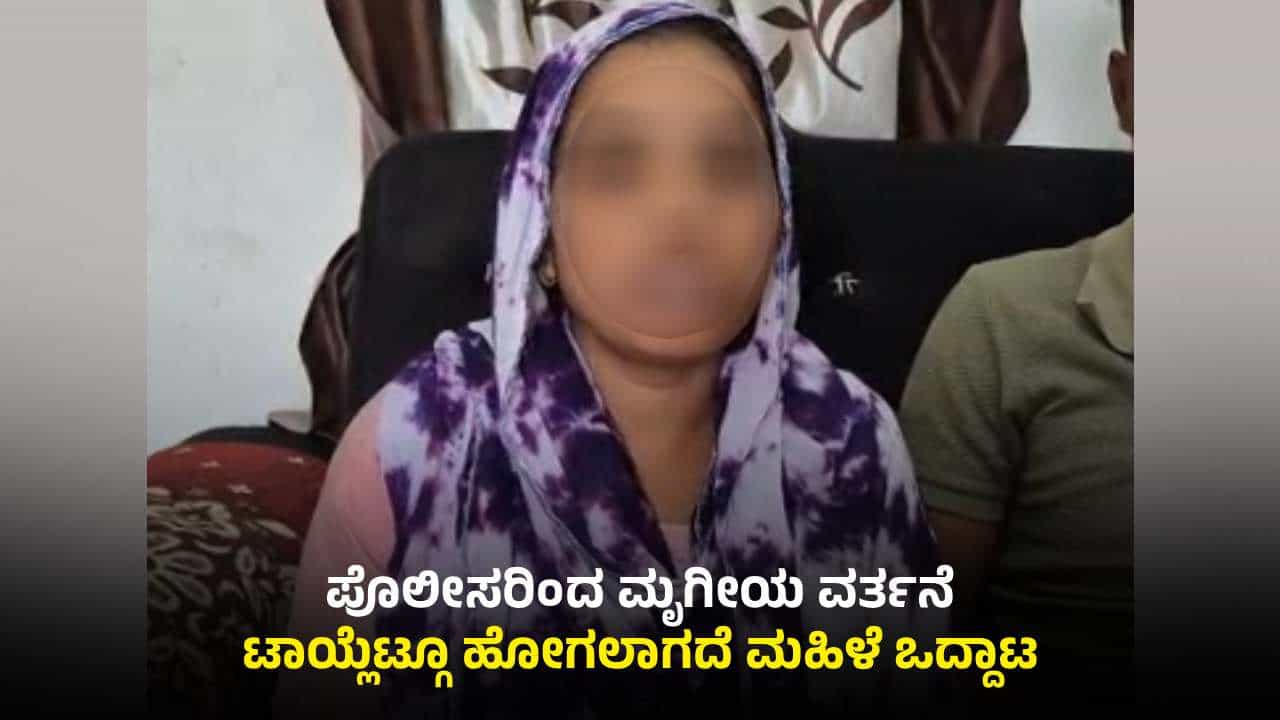 ಮಹಿಳೆಯ ಖಾಸಗಿ ಅಂಗಕ್ಕೆ ಪೊಲೀಸರಿಂದ ಹಲ್ಲೆ: ಟಾಯ್ಲೆಟ್​ಗೂ ಹೋಗಲಾಗದೆ ನರಕಯಾತನೆ