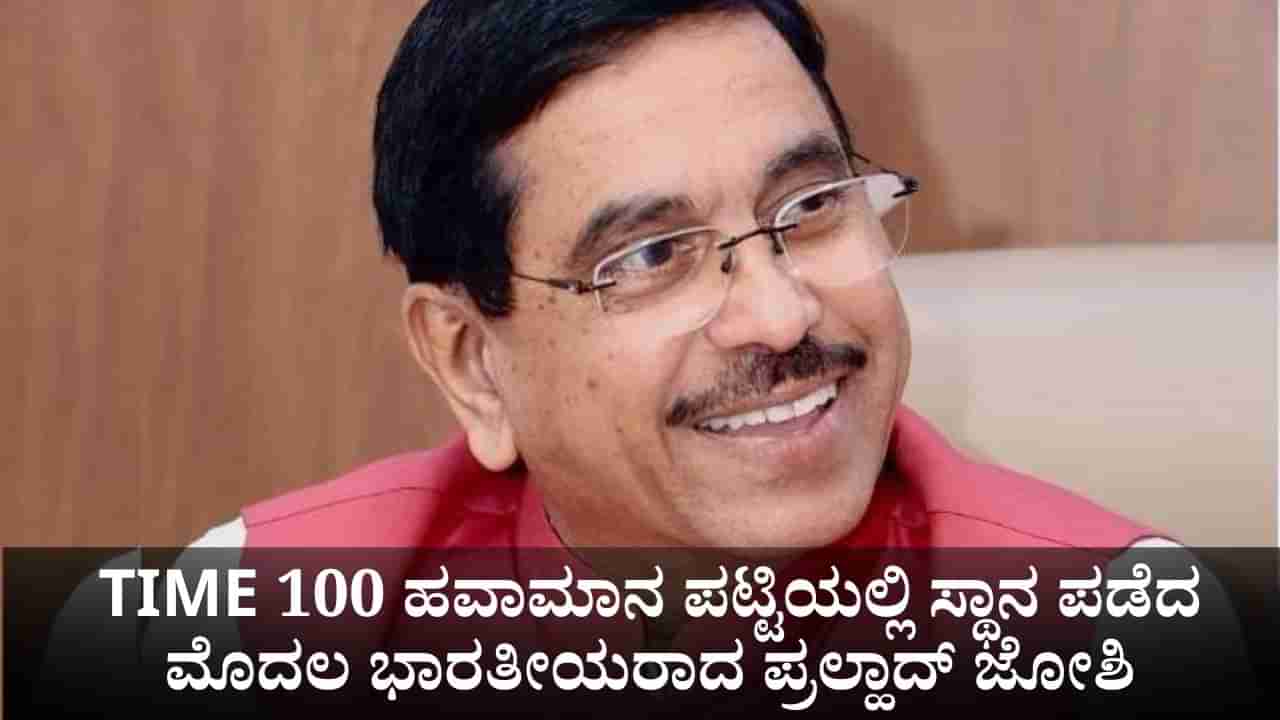ಜಗತ್ತಿನ ಪ್ರಭಾವಿ ನಾಯಕರಾದ ಸಚಿವ ಪ್ರಲ್ಹಾದ್ ಜೋಶಿ; TIME 100 ಹವಾಮಾನ ಪಟ್ಟಿಯಲ್ಲಿ ಸ್ಥಾನ ಪಡೆದ ಮೊದಲ ಭಾರತೀಯ