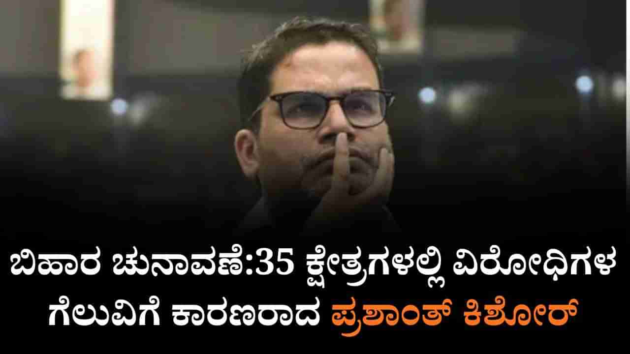 ಬಿಹಾರ ಚುನಾವಣೆ:35 ಕ್ಷೇತ್ರಗಳಲ್ಲಿ ವಿರೋಧಿಗಳ ಗೆಲುವಿಗೆ ಕಾರಣರಾದ ಪ್ರಶಾಂತ್ ಕಿಶೋರ್