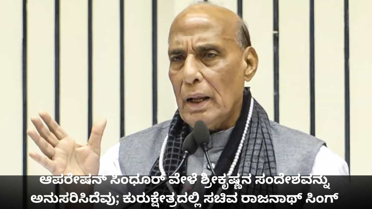 ಆಪರೇಷನ್ ಸಿಂಧೂರ್ ವೇಳೆ ಶ್ರೀಕೃಷ್ಣನ ಸಂದೇಶವನ್ನು ಅನುಸರಿಸಿದೆವು; ಕುರುಕ್ಷೇತ್ರದಲ್ಲಿ ಸಚಿವ ರಾಜನಾಥ್ ಸಿಂಗ್ ಆಪರೇಷನ್ ಸಿಂಧೂರ್ ವೇಳೆ ಶ್ರೀಕೃಷ್ಣನ ಸಂದೇಶವನ್ನು ಅನುಸರಿಸಿದೆವು; ಕುರುಕ್ಷೇತ್ರದಲ್ಲಿ ಸಚಿವ ರಾಜನಾಥ್ ಸಿಂಗ್