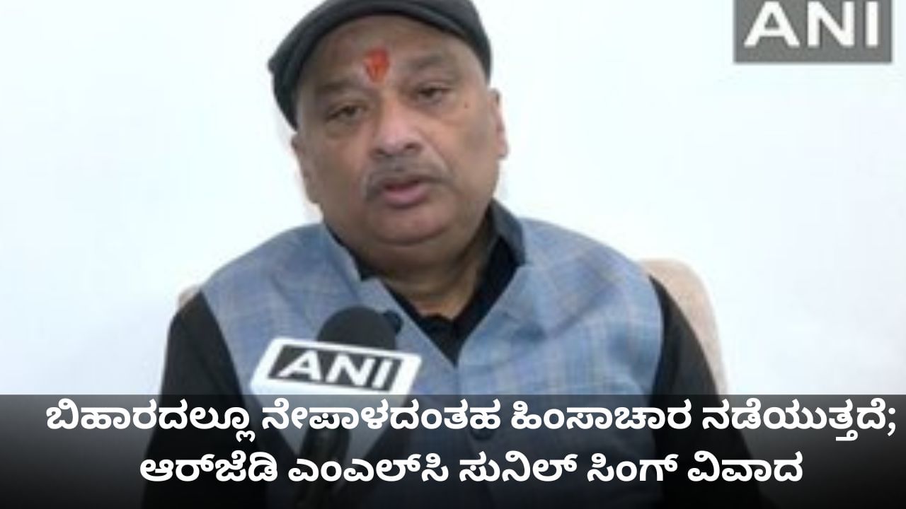 ಬಿಹಾರದಲ್ಲೂ ನೇಪಾಳದಂತಹ ಹಿಂಸಾಚಾರ ನಡೆಯುತ್ತದೆ; ಆರ್​ಜೆಡಿ ಎಂಎಲ್​ಸಿ ಸುನಿಲ್ ಸಿಂಗ್ ವಿವಾದ