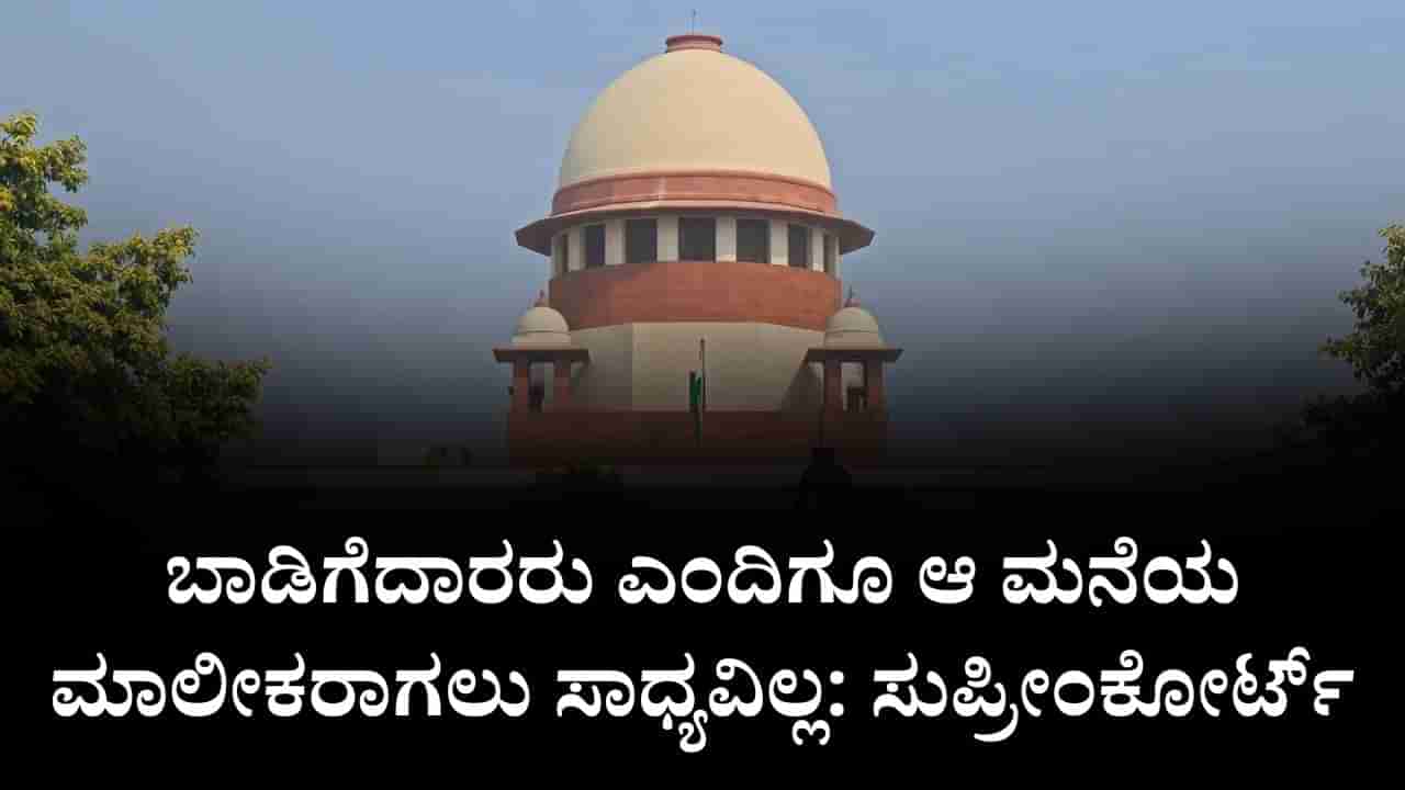 ಬಾಡಿಗೆದಾರರು ಎಂದಿಗೂ ಆ ಮನೆಯ ಮಾಲೀಕರಾಗಲು ಸಾಧ್ಯವಿಲ್ಲ: ಸುಪ್ರೀಂಕೋರ್ಟ್​ ಮಹತ್ವದ ತೀರ್ಪು