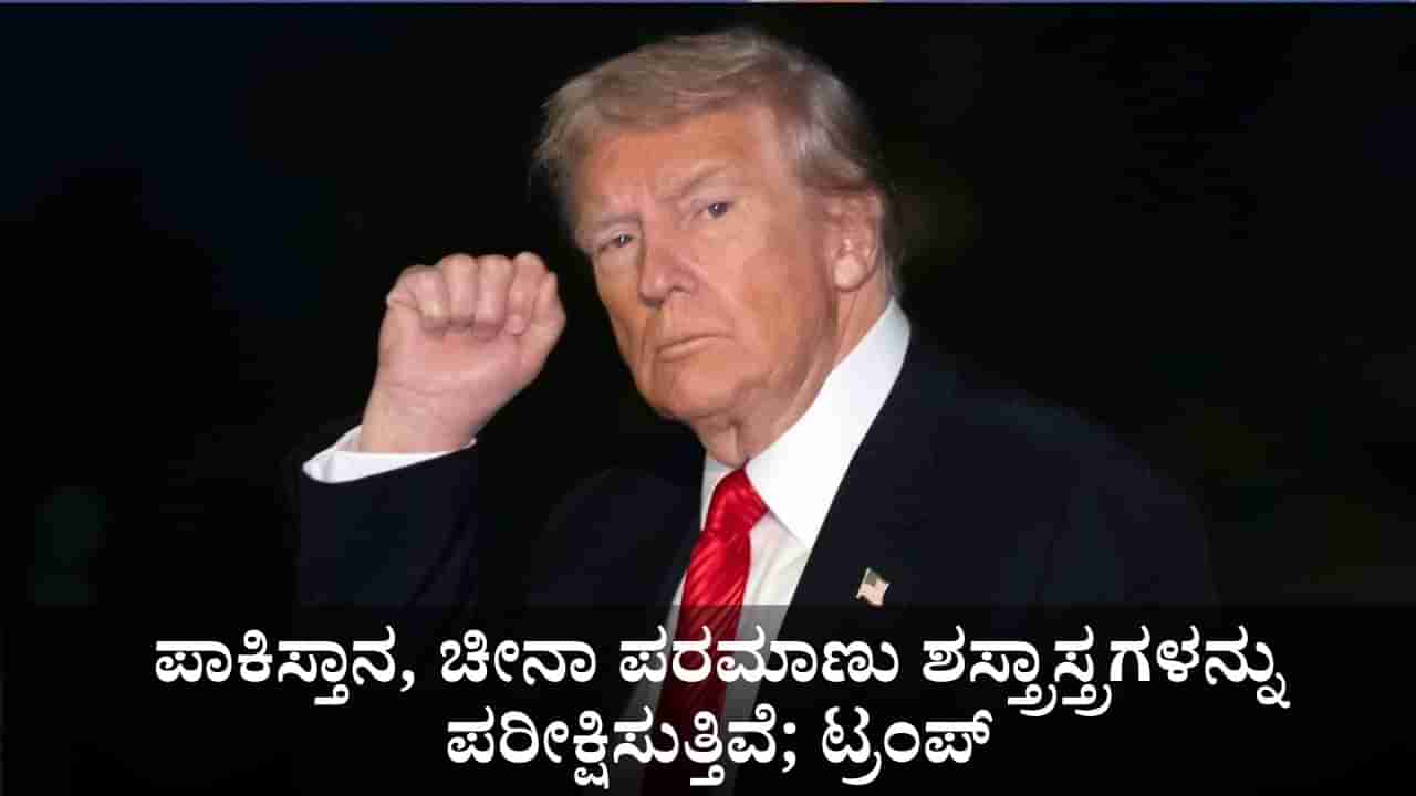 ಪಾಕಿಸ್ತಾನ, ಚೀನಾ ಪರಮಾಣು ಶಸ್ತ್ರಾಸ್ತ್ರಗಳನ್ನು ಪರೀಕ್ಷಿಸುತ್ತಿವೆ; ಟ್ರಂಪ್