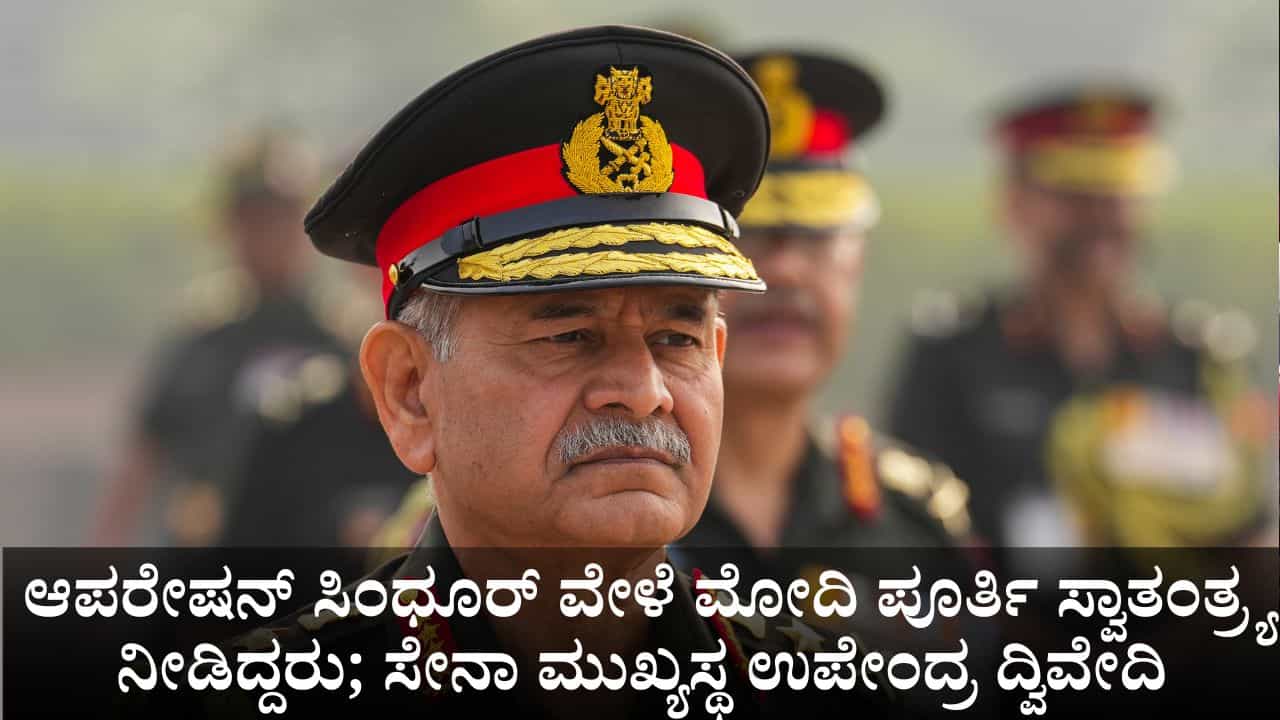 ಆಪರೇಷನ್ ಸಿಂಧೂರ್ ವೇಳೆ ಪ್ರಧಾನಿ ಮೋದಿ ನಮಗೆ ಪೂರ್ತಿ ಸ್ವಾತಂತ್ರ್ಯ ನೀಡಿದ್ದರು; ಸೇನಾ ಮುಖ್ಯಸ್ಥ ಉಪೇಂದ್ರ ದ್ವಿವೇದಿ ಆಪರೇಷನ್ ಸಿಂಧೂರ್ ವೇಳೆ ಪ್ರಧಾನಿ ಮೋದಿ ನಮಗೆ ಪೂರ್ತಿ ಸ್ವಾತಂತ್ರ್ಯ ನೀಡಿದ್ದರು; ಸೇನಾ ಮುಖ್ಯಸ್ಥ ಉಪೇಂದ್ರ ದ್ವಿವೇದಿ