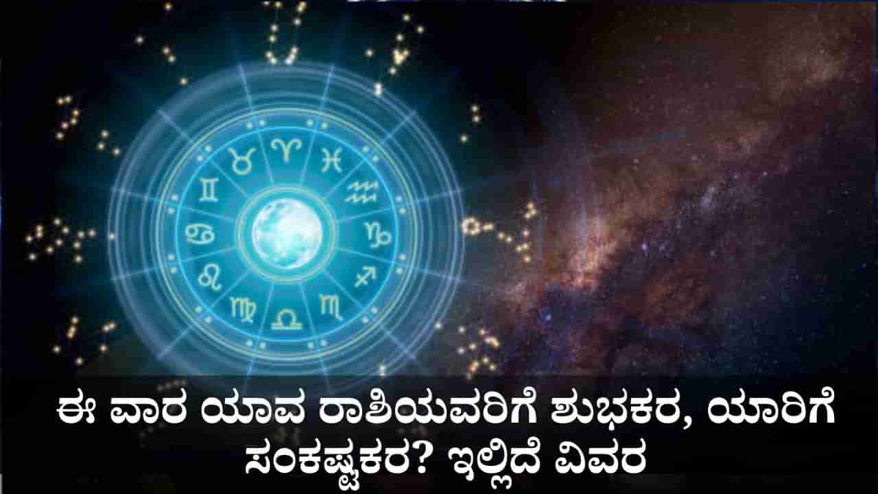 Weekly Horoscope: ಈ ವಾರ ಯಾವ ರಾಶಿಯವರಿಗೆ ಶುಭಕರ, ಯಾರಿಗೆ ಸಂಕಷ್ಟಕರ? ಇಲ್ಲಿದೆ ವಿವರ
