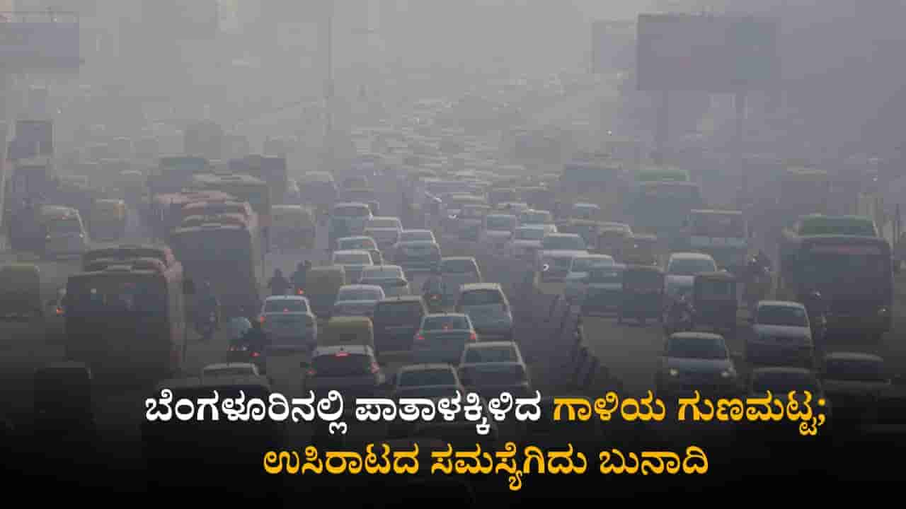 ಬೆಂಗಳೂರಿನಲ್ಲಿ ಪಾತಾಳಕ್ಕಿಳಿದ ಗಾಳಿಯ ಗುಣಮಟ್ಟ; ಉಸಿರಾಟದ ಸಮಸ್ಯೆಗಿದು ಬುನಾದಿ