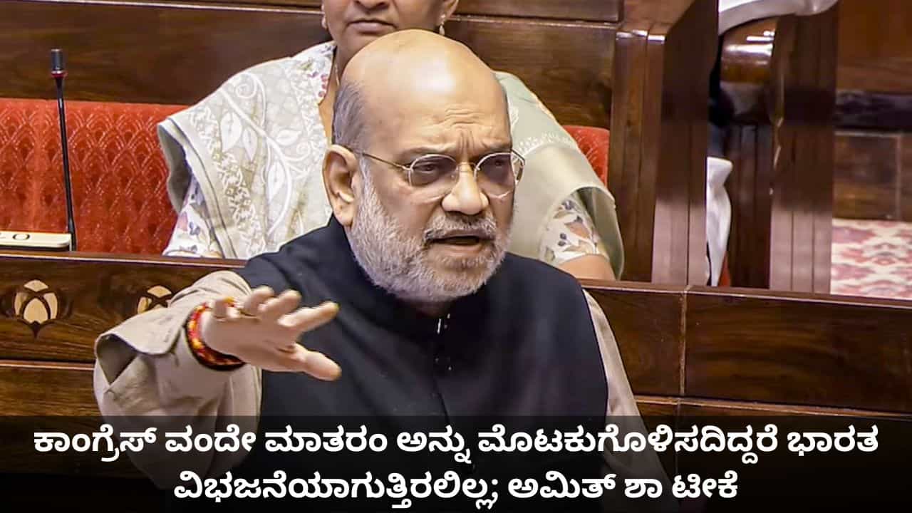 ಕಾಂಗ್ರೆಸ್ ವಂದೇ ಮಾತರಂ ಅನ್ನು ಮೊಟಕುಗೊಳಿಸದಿದ್ದರೆ ಭಾರತ ವಿಭಜನೆಯಾಗುತ್ತಿರಲಿಲ್ಲ; ರಾಜ್ಯಸಭೆಯಲ್ಲಿ ಅಮಿತ್ ಶಾ ಟೀಕೆ ಕಾಂಗ್ರೆಸ್ ವಂದೇ ಮಾತರಂ ಅನ್ನು ಮೊಟಕುಗೊಳಿಸದಿದ್ದರೆ ಭಾರತ ವಿಭಜನೆಯಾಗುತ್ತಿರಲಿಲ್ಲ; ರಾಜ್ಯಸಭೆಯಲ್ಲಿ ಅಮಿತ್ ಶಾ ಟೀಕೆ