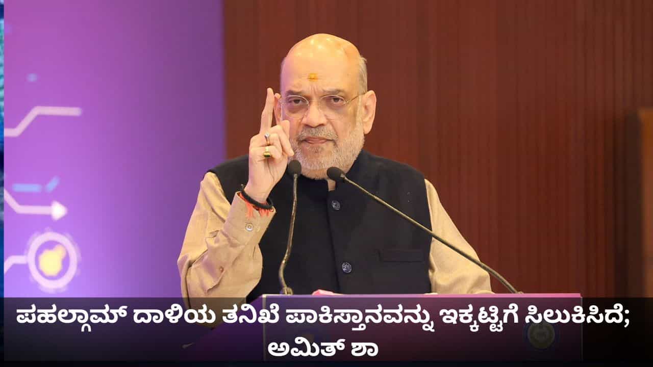 ಪಹಲ್ಗಾಮ್ ದಾಳಿಯ ತನಿಖೆ ಪಾಕಿಸ್ತಾನವನ್ನು ಇಕ್ಕಟ್ಟಿಗೆ ಸಿಲುಕಿಸಿದೆ; ಅಮಿತ್ ಶಾ ಪಹಲ್ಗಾಮ್ ದಾಳಿಯ ತನಿಖೆ ಪಾಕಿಸ್ತಾನವನ್ನು ಇಕ್ಕಟ್ಟಿಗೆ ಸಿಲುಕಿಸಿದೆ; ಅಮಿತ್ ಶಾ