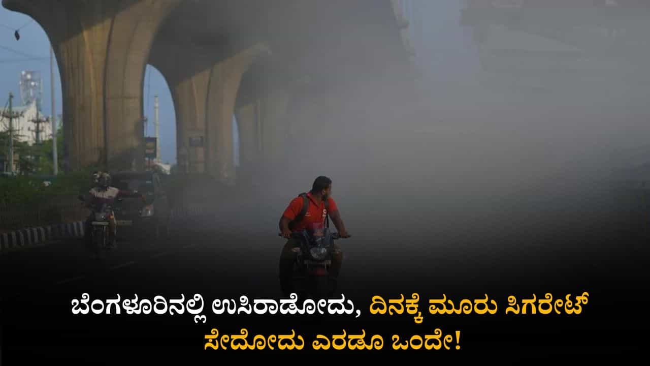 ಬೆಂಗಳೂರಿನಲ್ಲಿ ಉಸಿರಾಡೋದು, ದಿನಕ್ಕೆ ಮೂರು ಸಿಗರೇಟ್ ಸೇದೋದು ಎರಡೂ ಒಂದೇ! ಬೆಂಗಳೂರಿನಲ್ಲಿ ಉಸಿರಾಡೋದು, ದಿನಕ್ಕೆ ಮೂರು ಸಿಗರೇಟ್ ಸೇದೋದು ಎರಡೂ ಒಂದೇ!