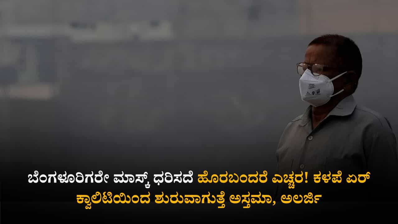 ಬೆಂಗಳೂರಿಗರೇ ಮಾಸ್ಕ್ ಧರಿಸದೆ ಹೊರಬಂದರೆ ಎಚ್ಚರ! ಕಳಪೆ ಏರ್ ಕ್ವಾಲಿಟಿಯಿಂದ ಶುರುವಾಗುತ್ತೆ ಅಸ್ತಮಾ, ಅಲರ್ಜಿ