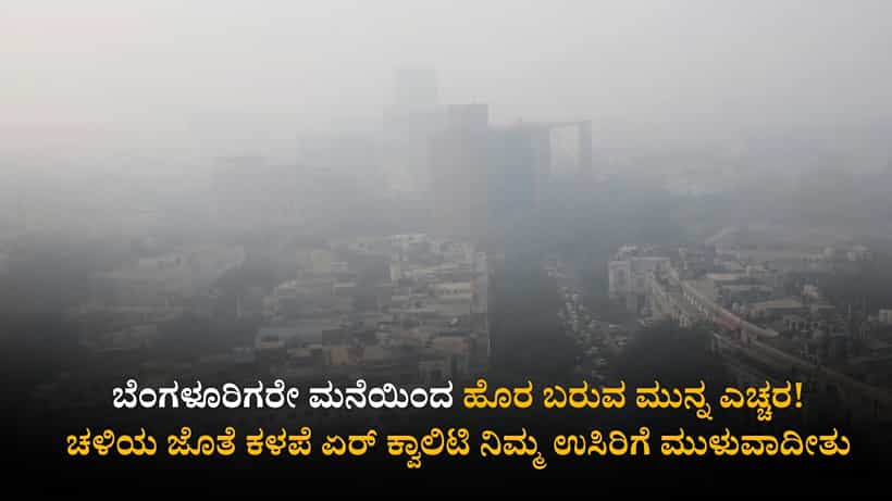 ಬೆಂಗಳೂರಿಗರೇ ಮನೆಯಿಂದ ಹೊರ ಬರುವ ಮುನ್ನ ಎಚ್ಚರ! ಚಳಿಯ ಜೊತೆ ಕಳಪೆ ಏರ್ ಕ್ವಾಲಿಟಿ ನಿಮ್ಮ ಉಸಿರಿಗೆ ಮುಳುವಾದೀತು