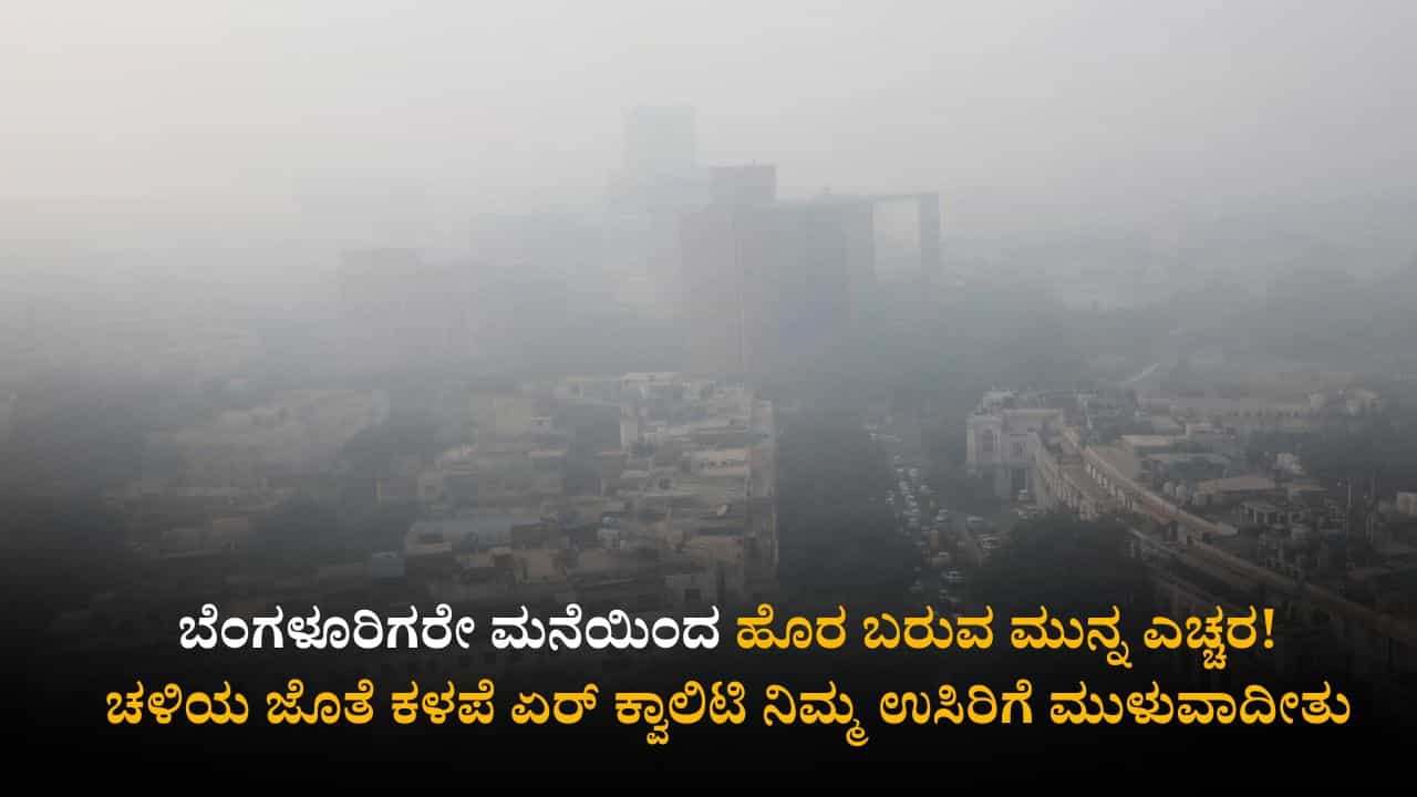 ಬೆಂಗಳೂರಿಗರೇ ಮನೆಯಿಂದ ಹೊರ ಬರುವ ಮುನ್ನ ಎಚ್ಚರ! ಚಳಿಯ ಜೊತೆ ಕಳಪೆ ಏರ್ ಕ್ವಾಲಿಟಿ ನಿಮ್ಮ ಉಸಿರಿಗೆ ಮುಳುವಾದೀತು