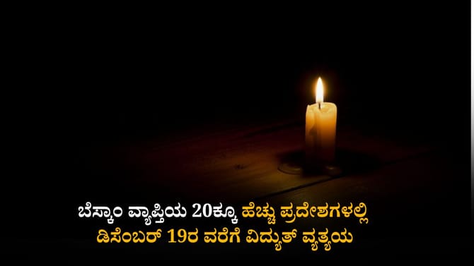ಬೆಸ್ಕಾಂ ವ್ಯಾಪ್ತಿಯ ಈ ಪ್ರದೇಶಗಳಲ್ಲಿ ಡಿ.19ರ ವರೆಗೆ ವಿದ್ಯುತ್ ವ್ಯತ್ಯಯ