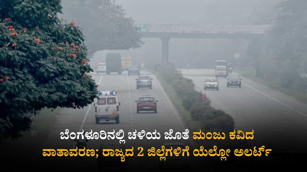 ಕರ್ನಾಟಕ ಹವಾಮಾನ ವರದಿ: ಬೆಂಗಳೂರಿನಲ್ಲಿ ಚಳಿಯ ಜೊತೆ ಮಂಜು ಕವಿದ ವಾತಾವರಣ, ರಾಜ್ಯದ 2 ಜಿಲ್ಲೆಗಳಿಗೆ ಯೆಲ್ಲೋ ಅಲರ್ಟ್​