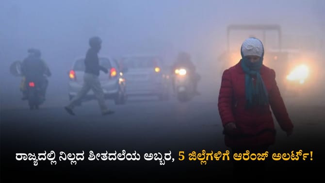 ರಾಜ್ಯದಲ್ಲಿ ನಿಲ್ಲದ ಶೀತದಲೆಯ ಅಬ್ಬರ; 5 ಜಿಲ್ಲೆಗಳಿಗೆ ಆರೆಂಜ್ ಅಲರ್ಟ್​!