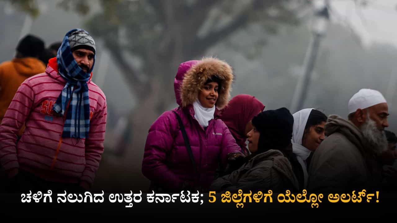 ಕರ್ನಾಟಕ ಹವಾಮಾನ ವರದಿ: ಚಳಿಗೆ ನಲುಗಿದ ಉತ್ತರ ಕರ್ನಾಟಕ; 5 ಜಿಲ್ಲೆಗಳಿಗೆ ಯೆಲ್ಲೋ ಅಲರ್ಟ್​!