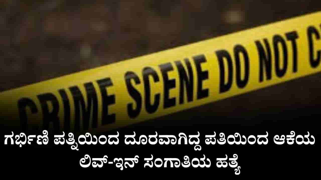 ಗರ್ಭಿಣಿ ಪತ್ನಿಯಿಂದ ದೂರವಾಗಿದ್ದ ಪತಿಯಿಂದ ಆಕೆಯ ಲಿವ್-ಇನ್ ಸಂಗಾತಿಯ ಹತ್ಯೆ