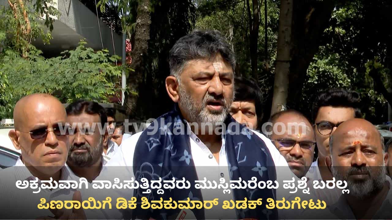ಅಕ್ರಮವಾಗಿ ವಾಸಿಸುತ್ತಿದ್ದವರು ಮುಸ್ಲಿಮರೆಂಬ ಪ್ರಶ್ನೆ ಬರಲ್ಲ: ಪಿಣರಾಯಿಗೆ ಡಿಕೆ ಶಿವಕುಮಾರ್ ಖಡಕ್ ತಿರುಗೇಟು