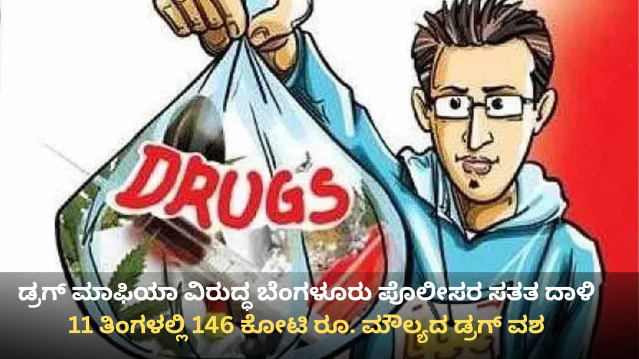 ಡ್ರಗ್ ಮಾಫಿಯಾ ವಿರುದ್ಧ ಬೆಂಗಳೂರು ಪೊಲೀಸರ ಸತತ ದಾಳಿ: 11 ತಿಂಗಳಲ್ಲಿ 146 ಕೋಟಿ ರೂ. ಮೌಲ್ಯದ ಡ್ರಗ್ಸ್ ವಶ ಡ್ರಗ್ ಮಾಫಿಯಾ ವಿರುದ್ಧ ಬೆಂಗಳೂರು ಪೊಲೀಸರ ಸತತ ದಾಳಿ: 11 ತಿಂಗಳಲ್ಲಿ 146 ಕೋಟಿ ರೂ. ಮೌಲ್ಯದ ಡ್ರಗ್ಸ್ ವಶ
