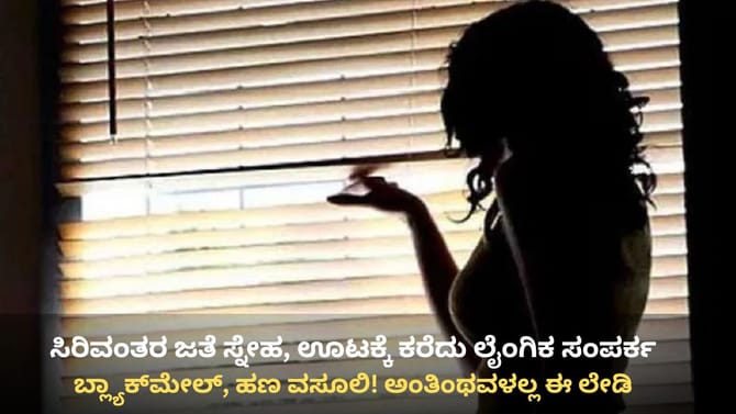 ಹಣ ಇದ್ದವರ ಮನೆಗೆ ಕರೆದು ಚಕ್ಕಂದ, ಬ್ಲ್ಯಾಕ್​ಮೇಲ್: ಅಂತಿಂಥವಳಲ್ಲಾ ಈಕೆ!