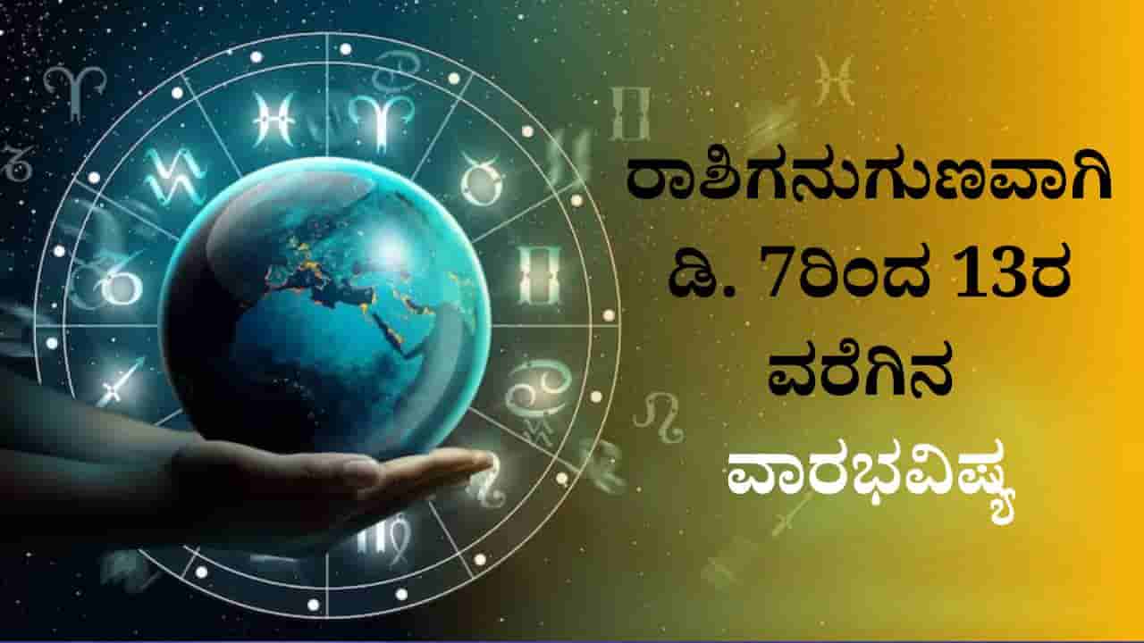 Weekly Horoscope: ನಿಮ್ಮ ರಾಶಿಗನುಗುಣವಾಗಿ ಡಿ. 7ರಿಂದ 13ರ ವರೆಗಿನ ವಾರಭವಿಷ್ಯ ತಿಳಿಯಿರಿ