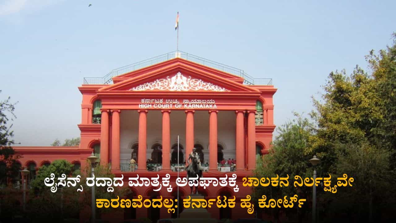 ಲೈಸೆನ್ಸ್ ರದ್ದಾದ ಮಾತ್ರಕ್ಕೆ ಅಪಘಾತಕ್ಕೆ ಚಾಲಕನ ನಿರ್ಲಕ್ಷ್ಯವೇ ಕಾರಣವೆಂದಲ್ಲ: ಕರ್ನಾಟಕ ಹೈ ಕೋರ್ಟ್