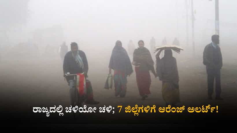 ಕರ್ನಾಟಕ ಹವಾಮಾನ ವರದಿ: ರಾಜ್ಯದಲ್ಲಿ ಚಳಿಯೋ ಚಳಿ; 7 ಜಿಲ್ಲೆಗಳಿಗೆ ಆರೆಂಜ್ ಅಲರ್ಟ್!