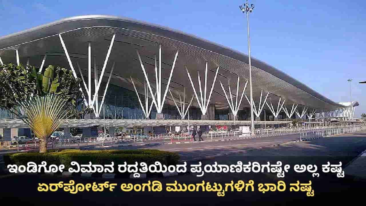 ಇಂಡಿಗೋ ಹಾರಾಟ ವ್ಯತ್ಯಯ: ಕೆಂಪೇಗೌಡ ಏರ್​ಪೋರ್ಟ್ ಆವರಣದ ಅಂಗಡಿ–ಮುಂಗಟ್ಟುಗಳಿಗೆ ಕೋಟ್ಯಂತರ ರೂ. ನಷ್ಟ