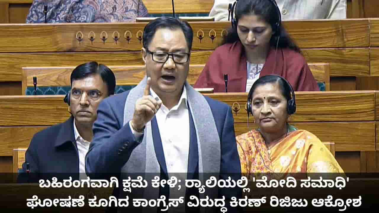ಬಹಿರಂಗವಾಗಿ ಕ್ಷಮೆ ಕೇಳಿ; ರ್ಯಾಲಿಯಲ್ಲಿ ಮೋದಿ ಸಮಾಧಿ ಘೋಷಣೆ ಕೂಗಿದ ಕಾಂಗ್ರೆಸ್ ವಿರುದ್ಧ ಕಿರಣ್ ರಿಜಿಜು ಆಕ್ರೋಶ