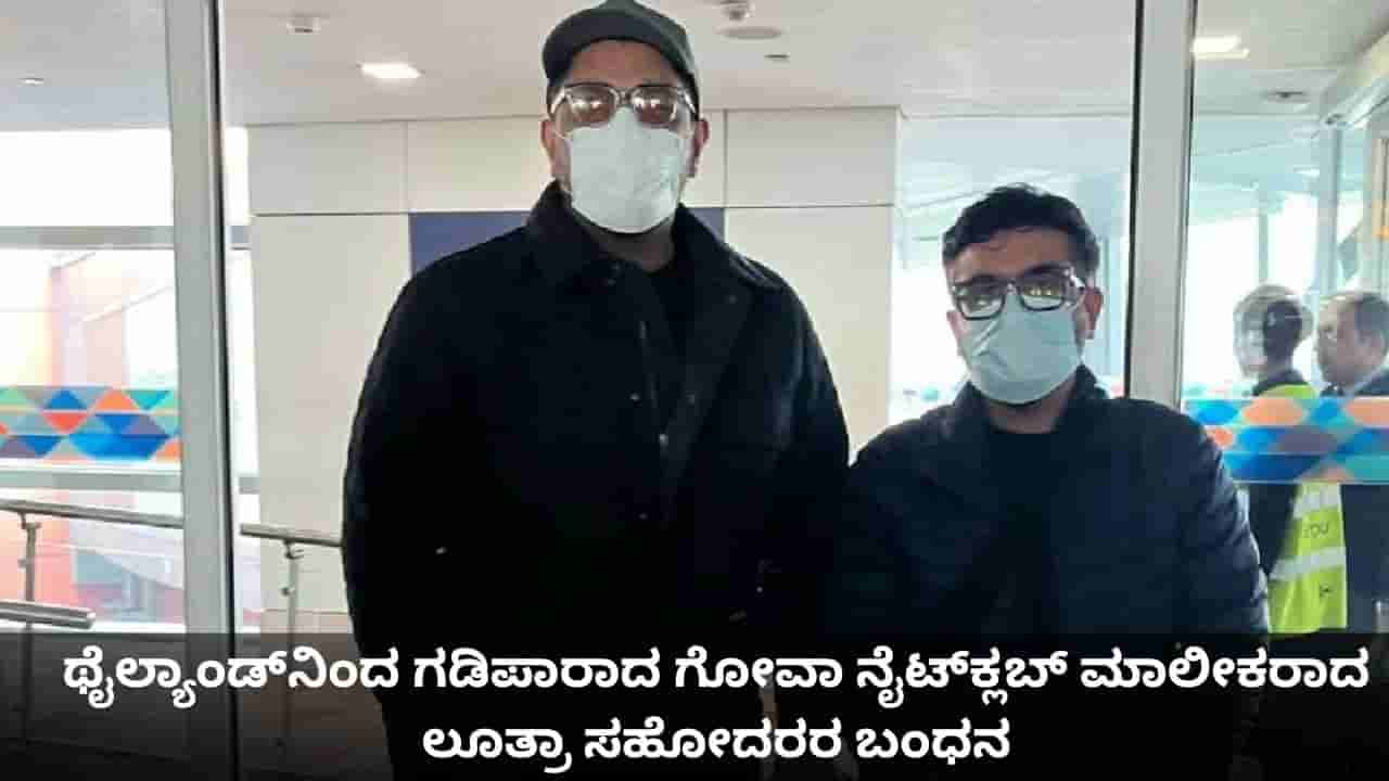 ಥೈಲ್ಯಾಂಡ್ನಿಂದ ಗಡಿಪಾರಾದ ಗೋವಾ ನೈಟ್ಕ್ಲಬ್ ಮಾಲೀಕರಾದ ಲೂತ್ರಾ ಸಹೋದರರ ಬಂಧನ