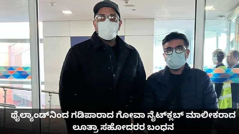 ಥೈಲ್ಯಾಂಡ್ನಿಂದ ಗಡಿಪಾರಾದ ಗೋವಾ ನೈಟ್ಕ್ಲಬ್ ಮಾಲೀಕರಾದ ಲೂತ್ರಾ ಸಹೋದರರ ಬಂಧನ