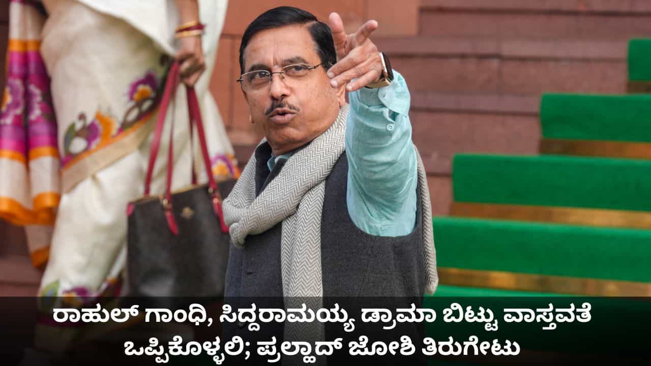 ರಾಹುಲ್ ಗಾಂಧಿ, ಸಿದ್ದರಾಮಯ್ಯ ಡ್ರಾಮಾ ಬಿಟ್ಟು ವಾಸ್ತವತೆ ಒಪ್ಪಿಕೊಳ್ಳಲಿ; ಪ್ರಲ್ಹಾದ್ ಜೋಶಿ ತಿರುಗೇಟು