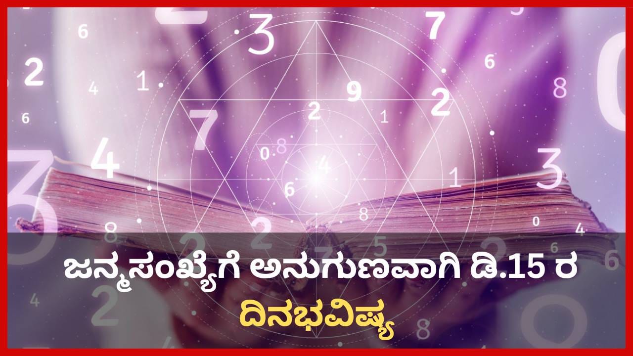 Numerology Prediction: ಸಂಖ್ಯಾಶಾಸ್ತ್ರ ಪ್ರಕಾರ ಜನ್ಮಸಂಖ್ಯೆಗೆ ಅನುಗುಣವಾಗಿ ಡಿಸೆಂಬರ್ 15ರ ದಿನಭವಿಷ್ಯ Numerology Prediction: ಸಂಖ್ಯಾಶಾಸ್ತ್ರ ಪ್ರಕಾರ ಜನ್ಮಸಂಖ್ಯೆಗೆ ಅನುಗುಣವಾಗಿ ಡಿಸೆಂಬರ್ 15ರ ದಿನಭವಿಷ್ಯ