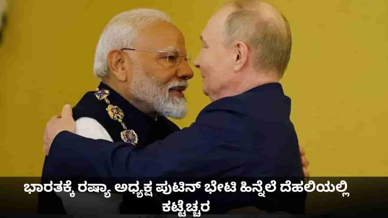 ಭಾರತಕ್ಕೆ ರಷ್ಯಾ ಅಧ್ಯಕ್ಷ ಪುಟಿನ್ ಭೇಟಿ ಹಿನ್ನೆಲೆ ದೆಹಲಿಯಲ್ಲಿ ಕಟ್ಟೆಚ್ಚರ