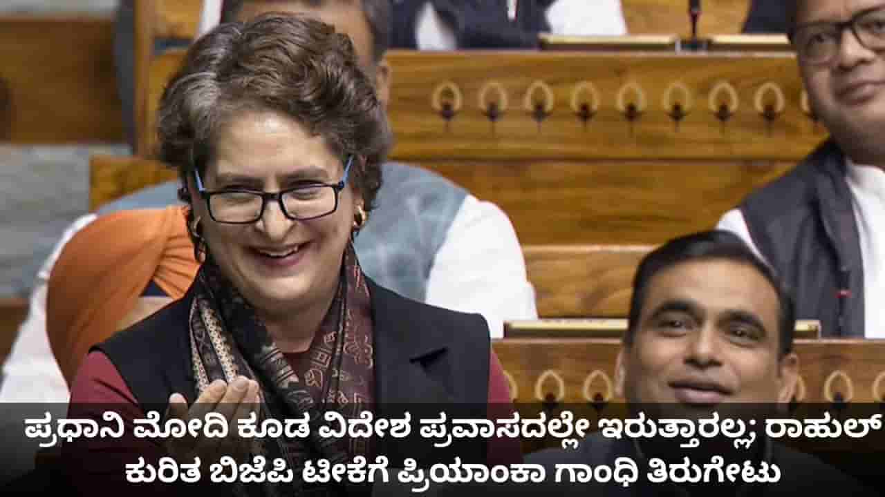 ಪ್ರಧಾನಿ ಮೋದಿ ಕೂಡ ವಿದೇಶ ಪ್ರವಾಸದಲ್ಲೇ ಇರುತ್ತಾರಲ್ಲ; ರಾಹುಲ್ ಕುರಿತ ಬಿಜೆಪಿ ಟೀಕೆಗೆ ಪ್ರಿಯಾಂಕಾ ಗಾಂಧಿ ತಿರುಗೇಟು