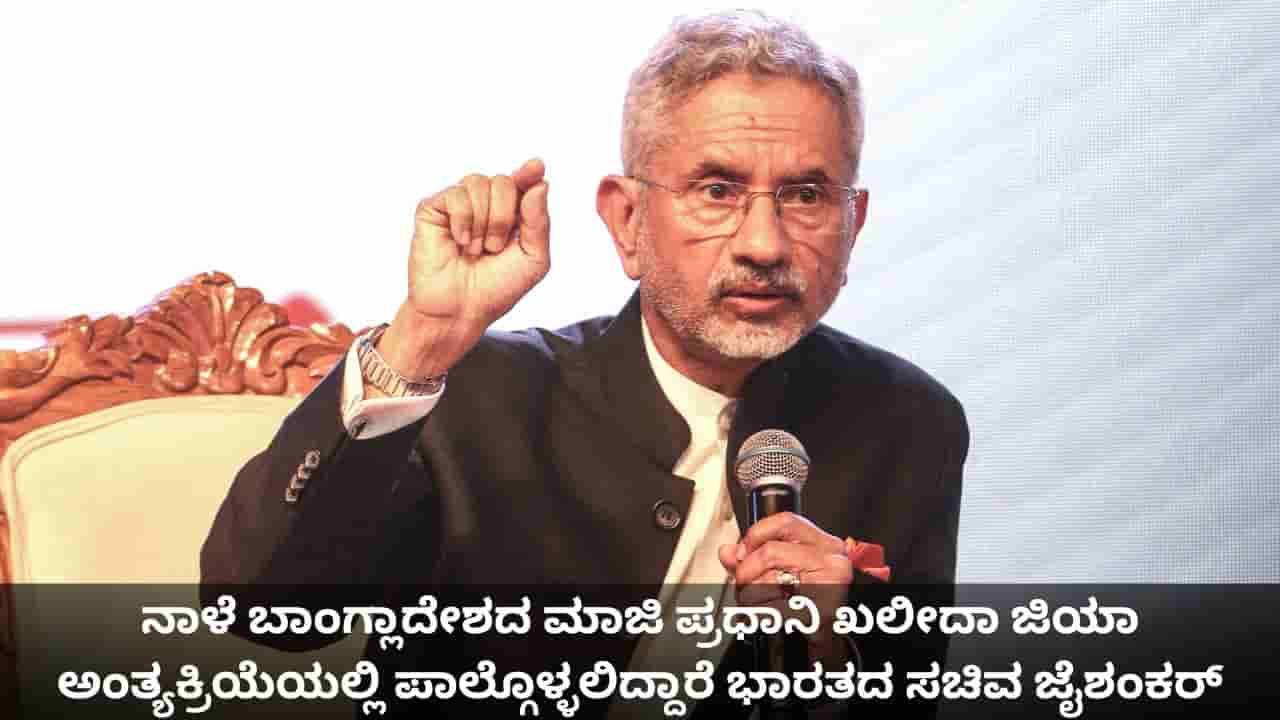 ನಾಳೆ ಬಾಂಗ್ಲಾದೇಶದ ಮಾಜಿ ಪ್ರಧಾನಿ ಖಲೀದಾ ಜಿಯಾ ಅಂತ್ಯಕ್ರಿಯೆಯಲ್ಲಿ ಪಾಲ್ಗೊಳ್ಳಲಿದ್ದಾರೆ ಭಾರತದ ಸಚಿವ ಜೈಶಂಕರ್