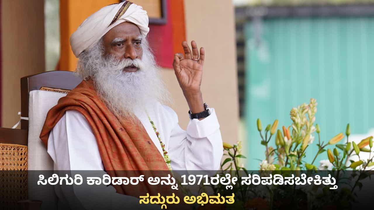 78 ವರ್ಷ ಹಳೆಯದಾದ ಸಿಲಿಗುರಿ ಕಾರಿಡಾರ್ ಅನ್ನು 1971ರಲ್ಲೇ ಸರಿಪಡಿಸಬೇಕಿತ್ತು; ಸದ್ಗುರು ಅಭಿಮತ 78 ವರ್ಷ ಹಳೆಯದಾದ ಸಿಲಿಗುರಿ ಕಾರಿಡಾರ್ ಅನ್ನು 1971ರಲ್ಲೇ ಸರಿಪಡಿಸಬೇಕಿತ್ತು; ಸದ್ಗುರು ಅಭಿಮತ