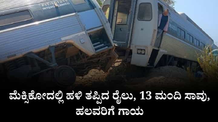 Video: ಮೆಕ್ಸಿಕೋದಲ್ಲಿ ಹಳಿ ತಪ್ಪಿದ ರೈಲು, 13 ಮಂದಿ ಸಾವು, ಹಲವರಿಗೆ ಗಾಯ Video: ಮೆಕ್ಸಿಕೋದಲ್ಲಿ ಹಳಿ ತಪ್ಪಿದ ರೈಲು, 13 ಮಂದಿ ಸಾವು, ಹಲವರಿಗೆ ಗಾಯ