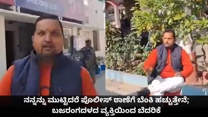 ನನ್ನನ್ನು ಮುಟ್ಟಿದರೆ ಪೊಲೀಸ್ ಠಾಣೆಗೆ ಬೆಂಕಿ ಹಚ್ಚುತ್ತೇನೆ; ಬಜರಂಗದಳದ ವ್ಯಕ್ತಿಯಿಂದ ಬೆದರಿಕೆ ನನ್ನನ್ನು ಮುಟ್ಟಿದರೆ ಪೊಲೀಸ್ ಠಾಣೆಗೆ ಬೆಂಕಿ ಹಚ್ಚುತ್ತೇನೆ; ಬಜರಂಗದಳದ ವ್ಯಕ್ತಿಯಿಂದ ಬೆದರಿಕೆ