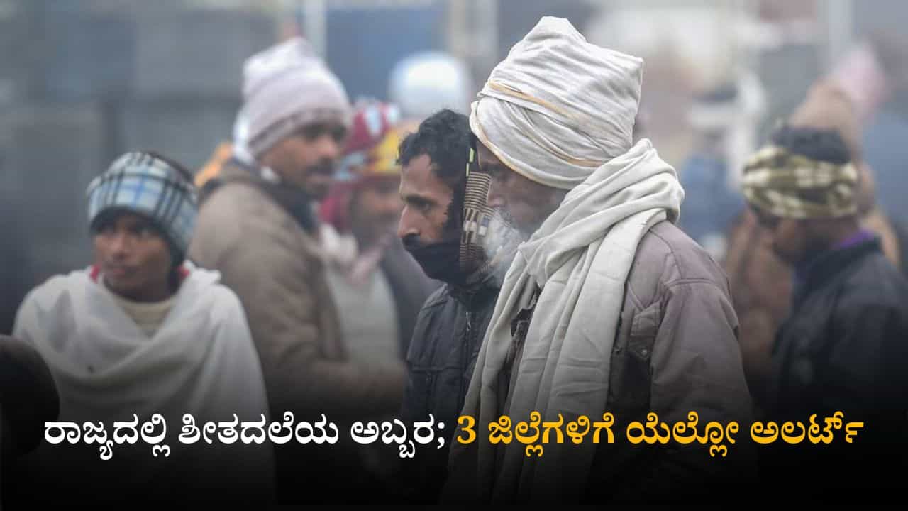 ಕರ್ನಾಟಕ ಹವಾಮಾನ ವರದಿ: ರಾಜ್ಯದಲ್ಲಿ ಶೀತದಲೆಯ ಅಬ್ಬರ; 3 ಜಿಲ್ಲೆಗಳಿಗೆ ಯೆಲ್ಲೋ ಅಲರ್ಟ್​