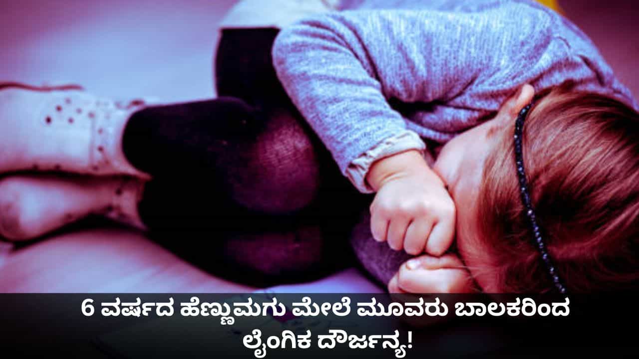 6 ವರ್ಷದ ಹೆಣ್ಣುಮಗು ಮೇಲೆ ಮೂವರು ಬಾಲಕರಿಂದ ಲೈಂಗಿಕ ದೌರ್ಜನ್ಯ!