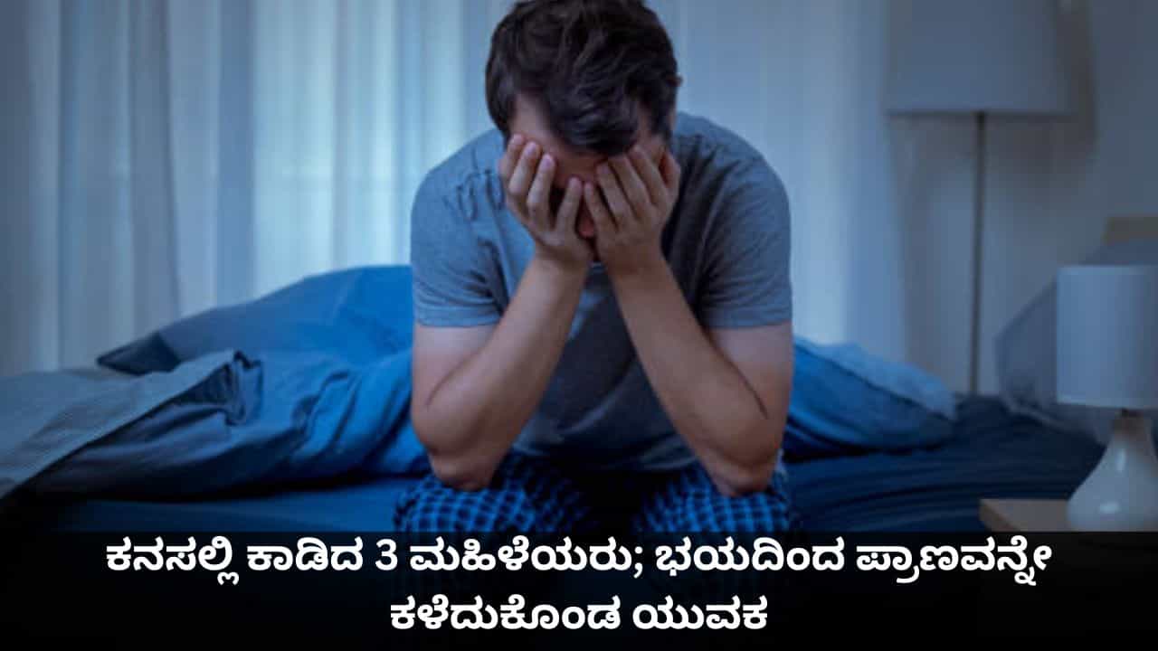 ಕನಸಲ್ಲಿ ಕಾಡಿದ 3 ಮಹಿಳೆಯರು; ಭಯದಿಂದ ಪ್ರಾಣವನ್ನೇ ಕಳೆದುಕೊಂಡ ಯುವಕ ಕನಸಲ್ಲಿ ಕಾಡಿದ 3 ಮಹಿಳೆಯರು; ಭಯದಿಂದ ಪ್ರಾಣವನ್ನೇ ಕಳೆದುಕೊಂಡ ಯುವಕ