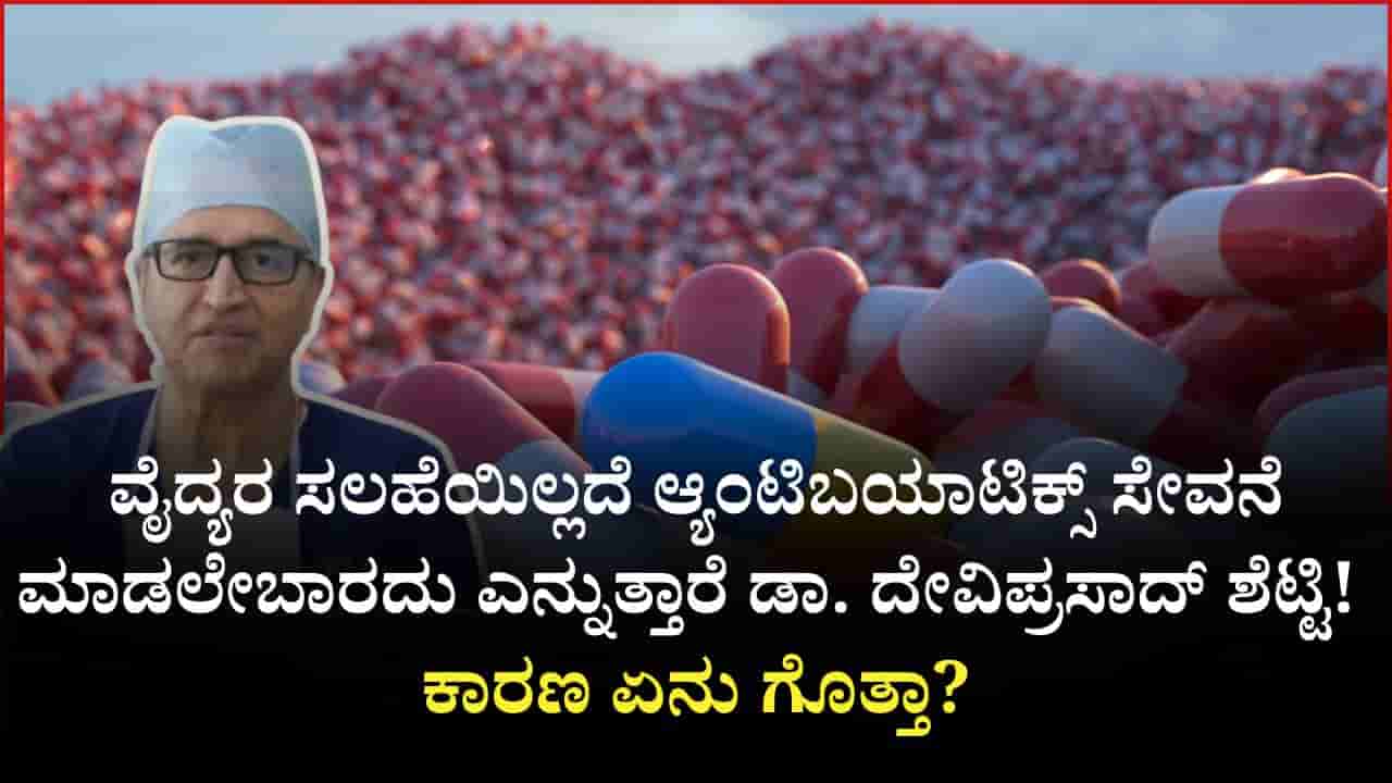 ಅತಿಯಾದ ಆ್ಯಂಟಿಬಯಾಟಿಕ್ಸ್ ಸೇವನೆಯಿಂದ ಏನೆಲ್ಲ ಅಪಾಯವಿದೆ ಗೊತ್ತೇ? ಡಾ. ದೇವಿ ಪ್ರಸಾದ್ ಶೆಟ್ಟಿ ಕೊಟ್ಟ ಕಾರಣ ಇಲ್ಲಿದೆ