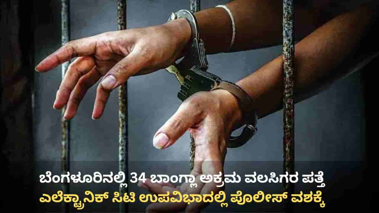 ಬೆಂಗಳೂರು: ಎಲೆಕ್ಟ್ರಾನಿಕ್ ಸಿಟಿ ಉಪವಿಭಾದಲ್ಲಿ 34 ಮಂದಿ ಬಾಂಗ್ಲಾ ಅಕ್ರಮ ವಲಸಿಗರು ಪತ್ತೆ