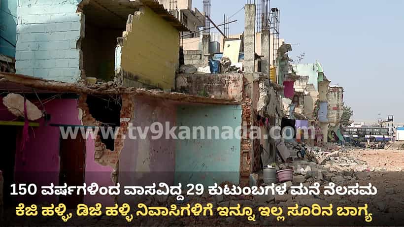 150 ವರ್ಷಗಳಿಂದ ವಾಸವಿದ್ದ 29 ಕುಟುಂಬಗಳ ಮನೆ ನೆಲಸಮ: ಕೆಜಿ ಹಳ್ಳಿ, ಡಿಜೆ ಹಳ್ಳಿ ನಿವಾಸಿಗಳಿಗೆ ಇನ್ನೂ ಇಲ್ಲ ಸೂರಿನ ಬಾಗ್ಯ