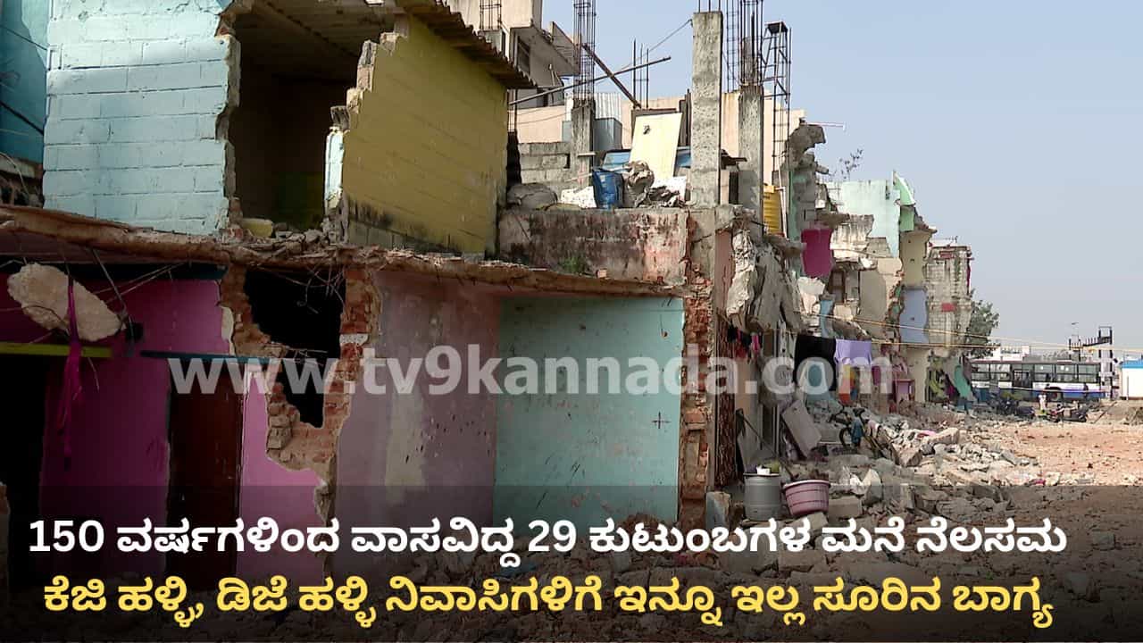 150 ವರ್ಷಗಳಿಂದ ವಾಸವಿದ್ದ 29 ಕುಟುಂಬಗಳ ಮನೆ ನೆಲಸಮ: ಕೆಜಿ ಹಳ್ಳಿ, ಡಿಜೆ ಹಳ್ಳಿ‌ ನಿವಾಸಿಗಳಿಗೆ ಇನ್ನೂ ಇಲ್ಲ ಸೂರಿನ ಬಾಗ್ಯ