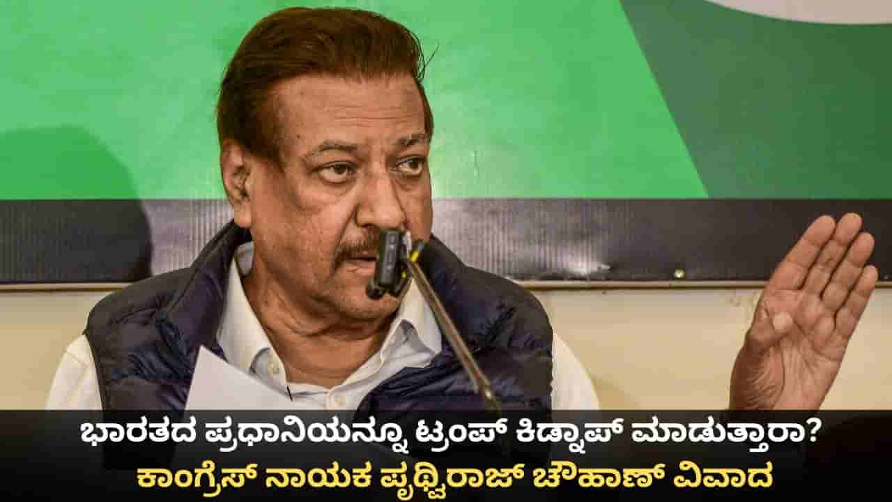 ಭಾರತದ ಪ್ರಧಾನಿಯನ್ನೂ ಟ್ರಂಪ್ ಕಿಡ್ನಾಪ್ ಮಾಡುತ್ತಾರಾ? ಕಾಂಗ್ರೆಸ್ ನಾಯಕ ಪೃಥ್ವಿರಾಜ್ ಚೌಹಾಣ್ ವಿವಾದ